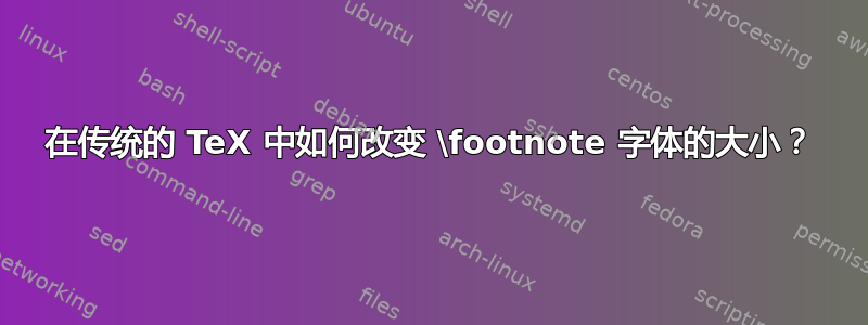 在传统的 TeX 中如何改变 \footnote 字体的大小？