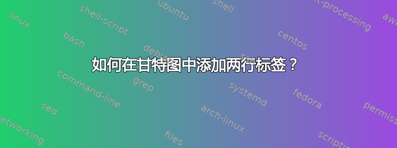 如何在甘特图中添加两行标签？