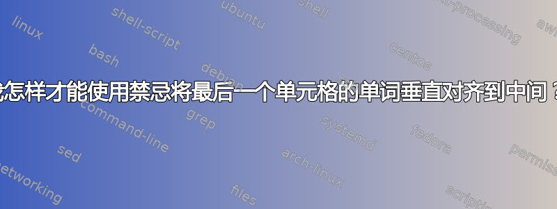 我怎样才能使用禁忌将最后一个单元格的单词垂直对齐到中间？