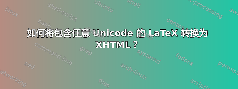 如何将包含任意 Unicode 的 LaTeX 转换为 XHTML？