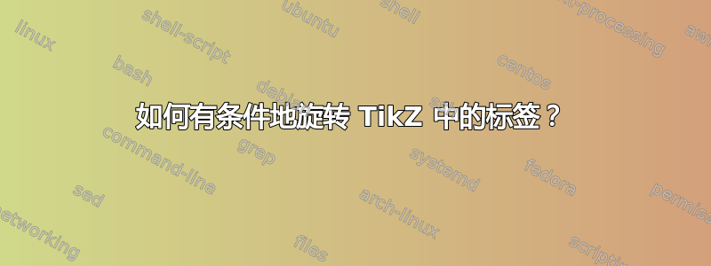 如何有条件地旋转 TikZ 中的标签？