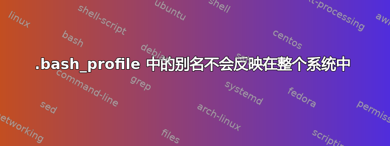 .bash_profile 中的别名不会反映在整个系统中