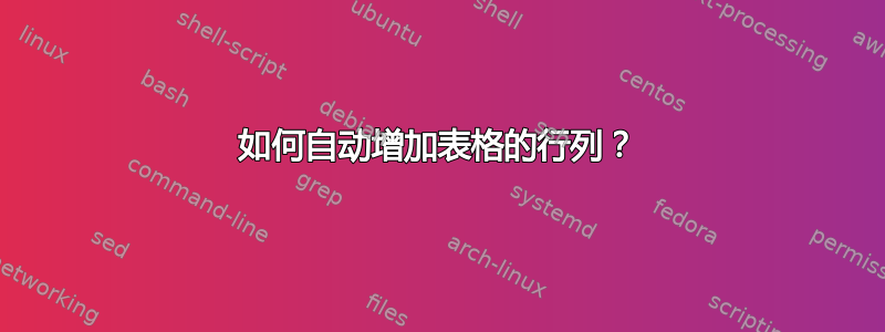 如何自动增加表格的行列？