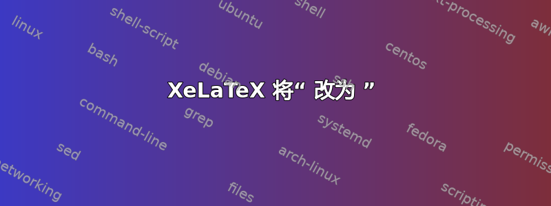 XeLaTeX 将“ 改为 ”