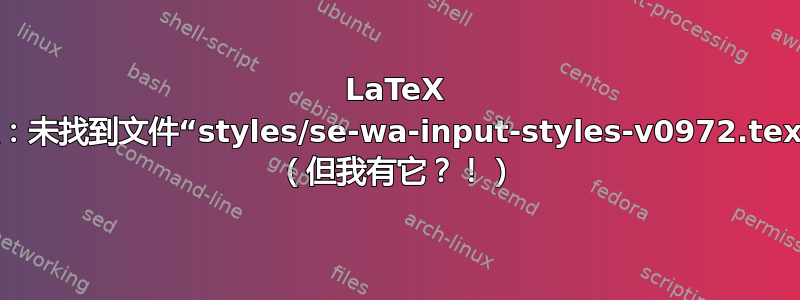 LaTeX 错误：未找到文件“styles/se-wa-input-styles-v0972.tex”。 （但我有它？！）