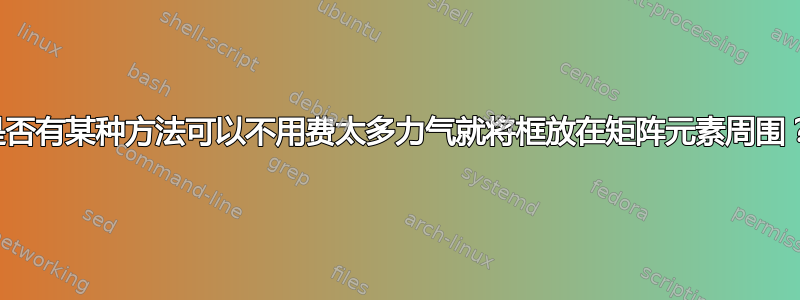 是否有某种方法可以不用费太多力气就将框放在矩阵元素周围？