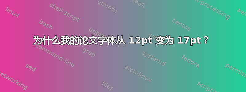 为什么我的论文字体从 12pt 变为 17pt？