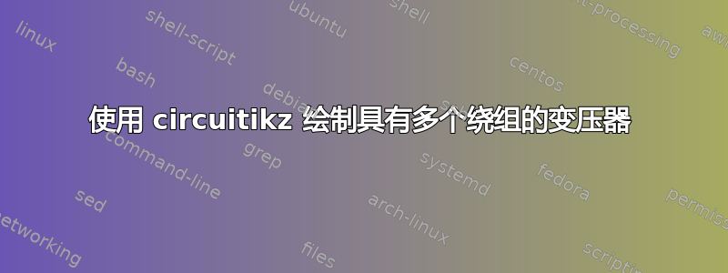 使用 circuitikz 绘制具有多个绕组的变压器