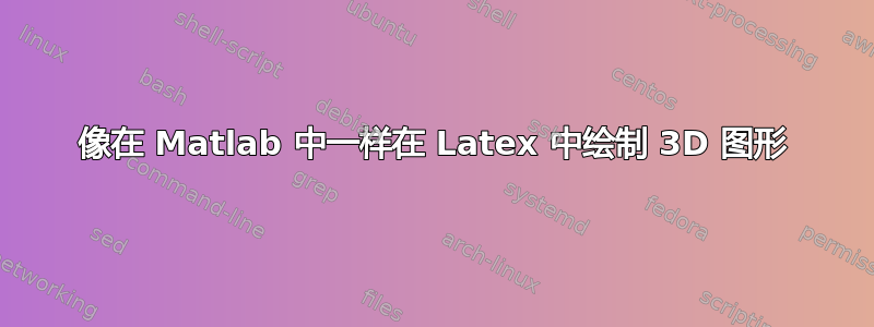 像在 Matlab 中一样在 Latex 中绘制 3D 图形