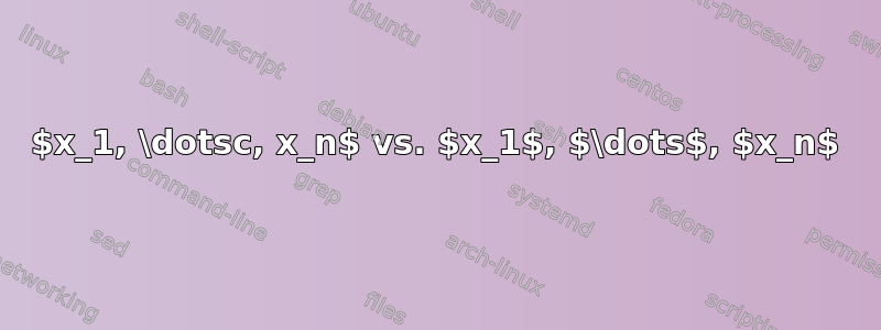 $x_1, \dotsc, x_n$ vs. $x_1$, $\dots$, $x_n$