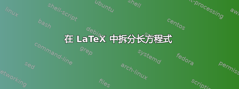 在 LaTeX 中拆分长方程式