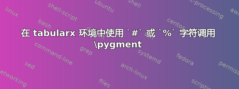 在 tabularx 环境中使用 `#` 或 `%` 字符调用 \pygment