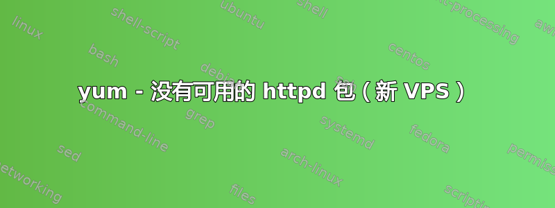 yum - 没有可用的 httpd 包（新 VPS）