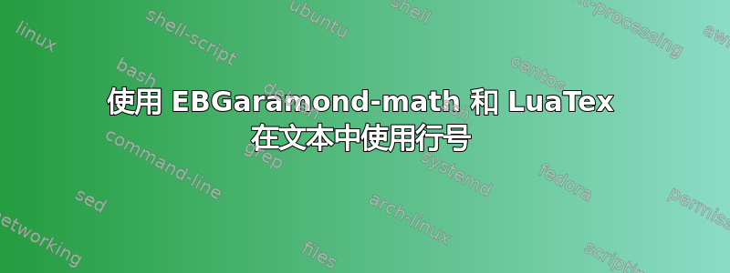 使用 EBGaramond-math 和 LuaTex 在文本中使用行号