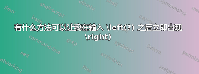 有什么方法可以让我在输入 \left(?) 之后立即出现 \right)