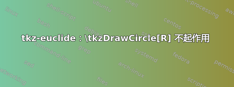 tkz-euclide：\tkzDrawCircle[R] 不起作用