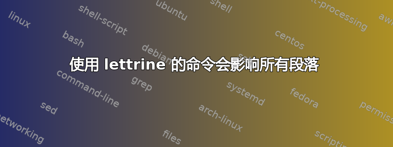 使用 lettrine 的命令会影响所有段落