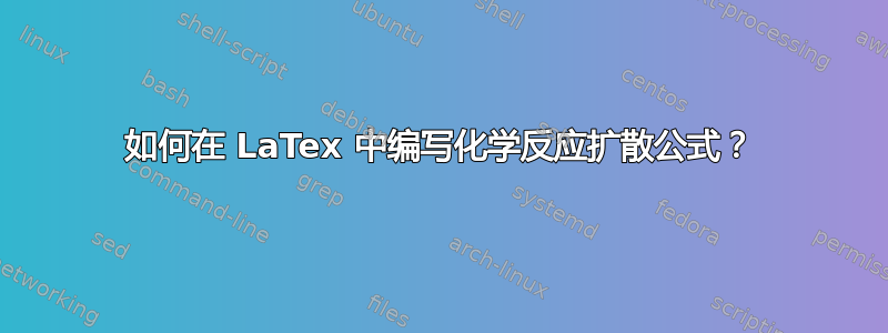 如何在 LaTex 中编写化学反应扩散公式？