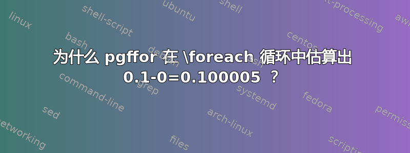 为什么 pgffor 在 \foreach 循环中估算出 0.1-0=0.100005 ？