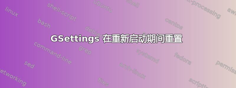 GSettings 在重新启动期间重置