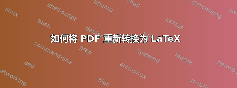 如何将 PDF 重新转换为 LaTeX 