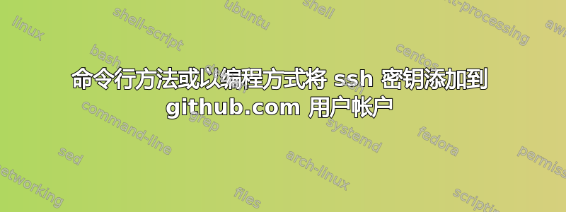 命令行方法或以编程方式将 ssh 密钥添加到 github.com 用户帐户