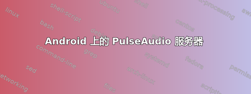 Android 上的 PulseAudio 服务器