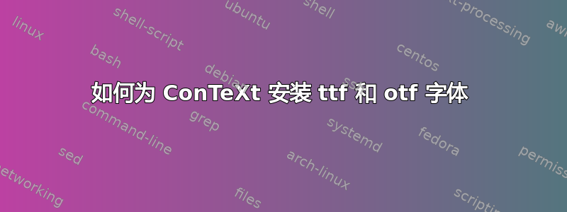 如何为 ConTeXt 安装 ttf 和 otf 字体