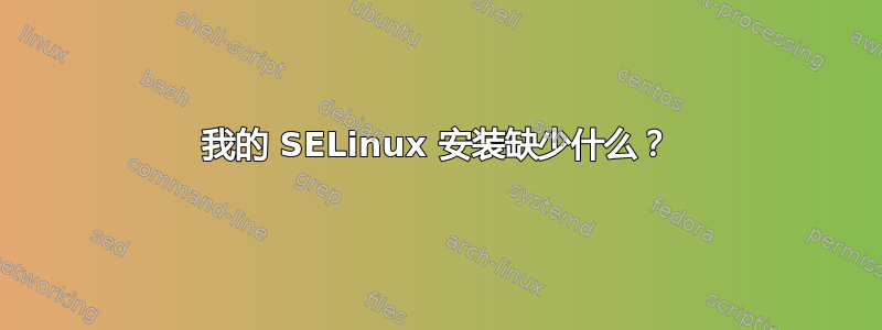 我的 SELinux 安装缺少什么？