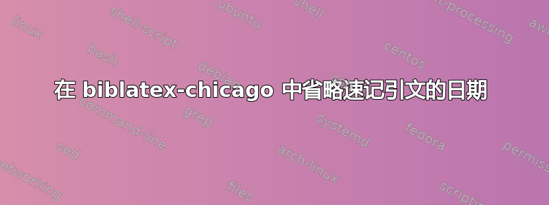 在 biblatex-chicago 中省略速记引文的日期