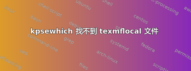 kpsewhich 找不到 texmflocal 文件