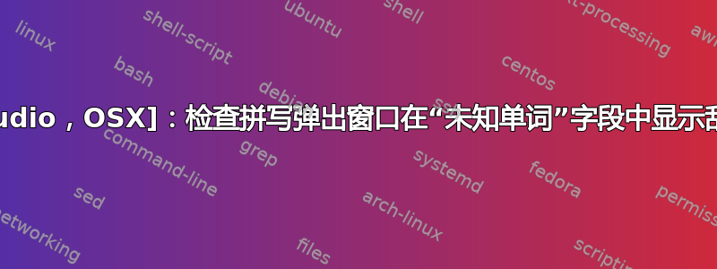 [TeXstudio，OSX]：检查拼写弹出窗口在“未知单词”字段中显示乱码文本