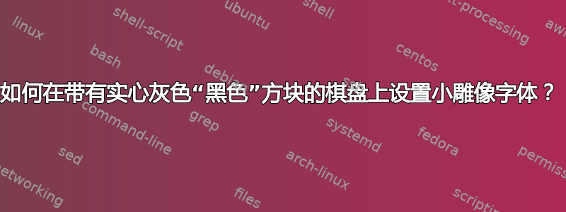 如何在带有实心灰色“黑色”方块的棋盘上设置小雕像字体？