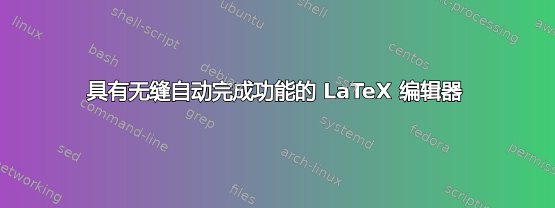 具有无缝自动完成功能的 LaTeX 编辑器