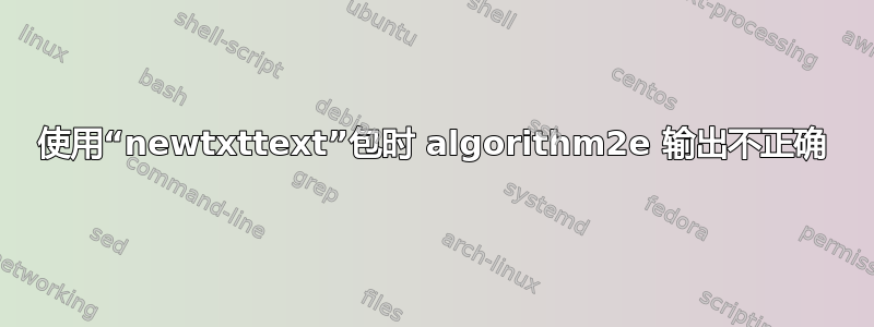 使用“newtxttext”包时 algorithm2e 输出不正确