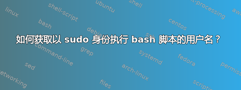 如何获取以 sudo 身份执行 bash 脚本的用户名？