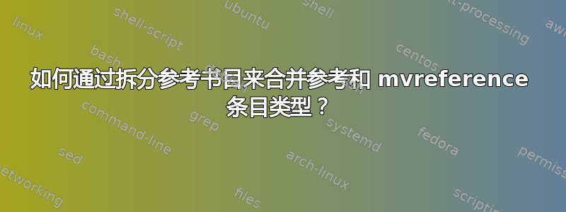 如何通过拆分参考书目来合并参考和 mvreference 条目类型？