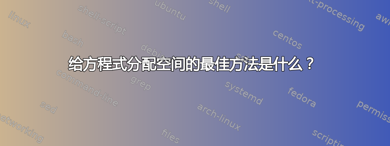 给方程式分配空间的最佳方法是什么？