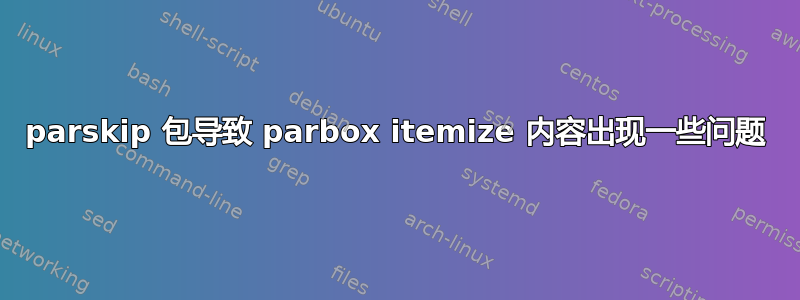 parskip 包导致 parbox itemize 内容出现一些问题