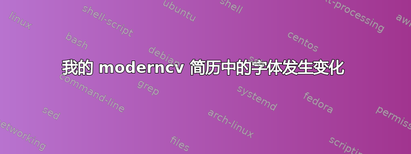 我的 moderncv 简历中的字体发生变化