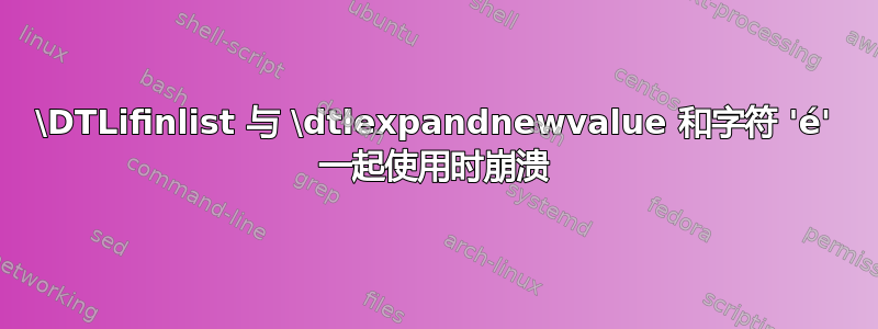 \DTLifinlist 与 \dtlexpandnewvalue 和字符 'é' 一起使用时崩溃