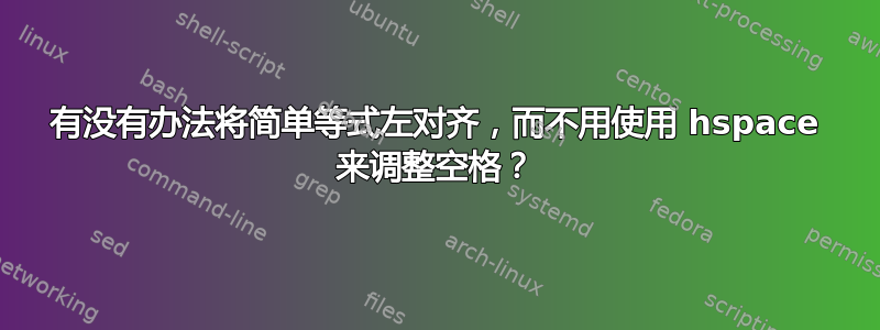 有没有办法将简单等式左对齐，而不用使用 hspace 来调整空格？