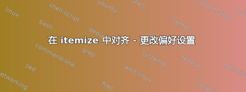 在 itemize 中对齐 - 更改偏好设置