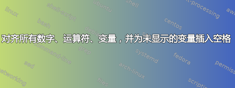 对齐所有数字、运算符、变量，并为未显示的变量插入空格