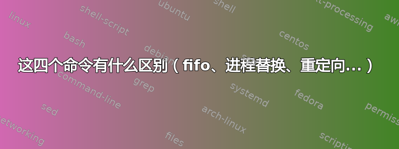 这四个命令有什么区别（fifo、进程替换、重定向...）