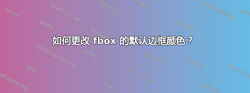 如何更改 fbox 的默认边框颜色？