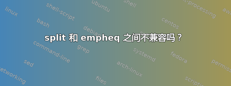 split 和 empheq 之间不兼容吗？