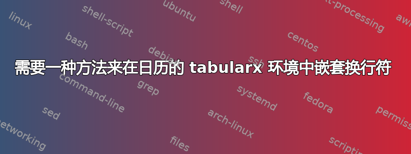 需要一种方法来在日历的 tabularx 环境中嵌套换行符