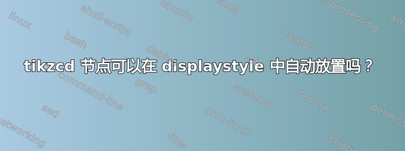 tikzcd 节点可以在 displaystyle 中自动放置吗？