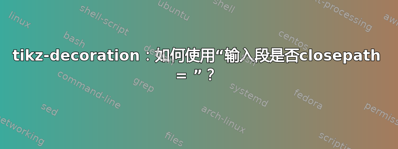 tikz-decoration：如何使用“输入段是否closepath = ”？